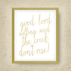 Good Lord Willing and the Creek Don't Rise print, option of Gold Foil Print - 5x7 ink